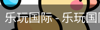 乐玩国际 - 乐玩国际（中国）官方网站-lewin